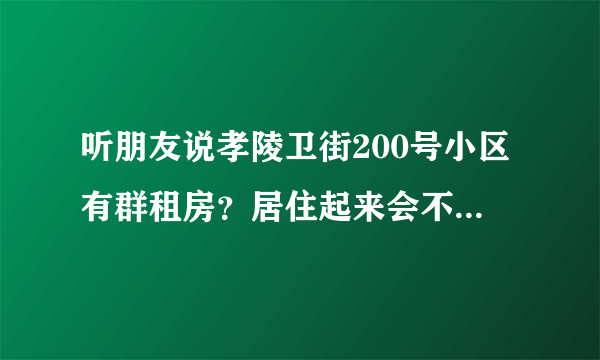 听朋友说孝陵卫街200号小区有群租房？居住起来会不会感觉人员混杂比较乱？