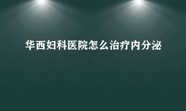 华西妇科医院怎么治疗内分泌
