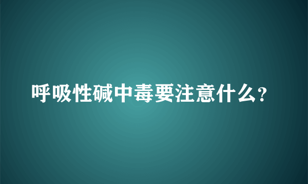 呼吸性碱中毒要注意什么？