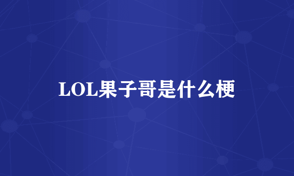 LOL果子哥是什么梗