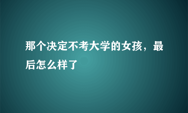 那个决定不考大学的女孩，最后怎么样了