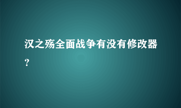 汉之殇全面战争有没有修改器？