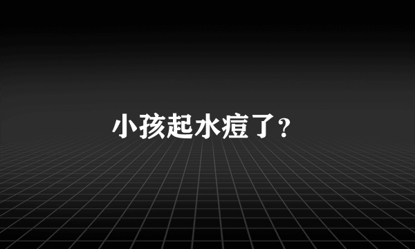 小孩起水痘了？