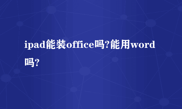 ipad能装office吗?能用word吗?