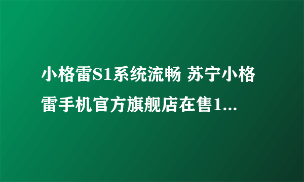 小格雷S1系统流畅 苏宁小格雷手机官方旗舰店在售1998元