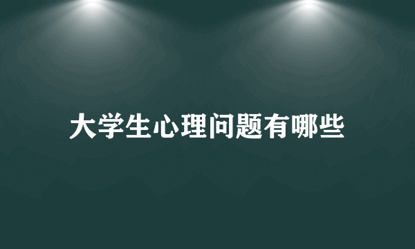大学生心理问题有哪些
