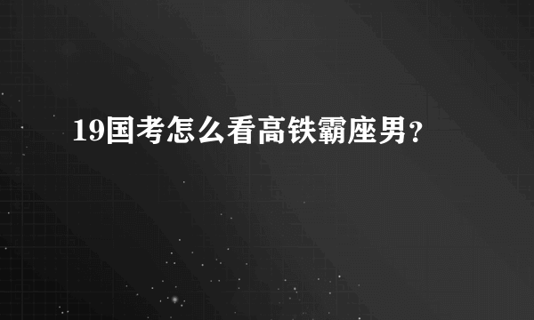 19国考怎么看高铁霸座男？