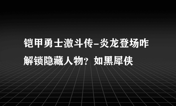 铠甲勇士激斗传-炎龙登场咋解锁隐藏人物？如黑犀侠