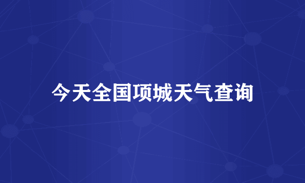 今天全国项城天气查询