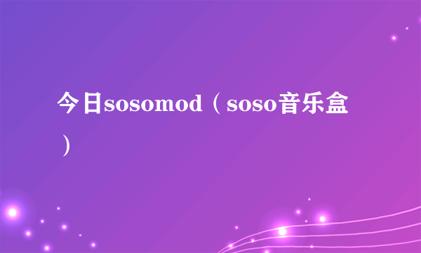 今日sosomod（soso音乐盒）