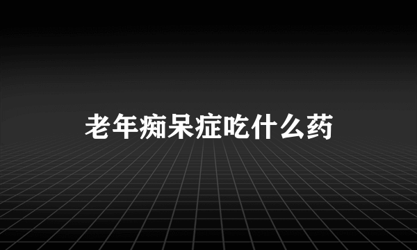 老年痴呆症吃什么药