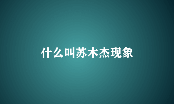 什么叫苏木杰现象