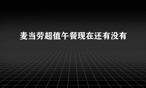 麦当劳超值午餐现在还有没有