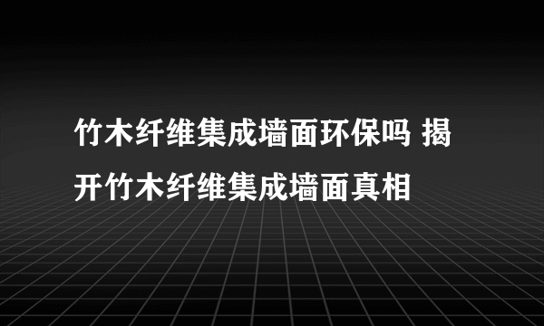竹木纤维集成墙面环保吗 揭开竹木纤维集成墙面真相