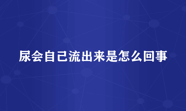 尿会自己流出来是怎么回事