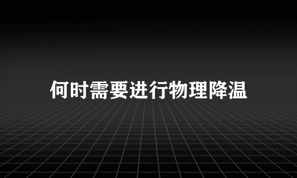 何时需要进行物理降温