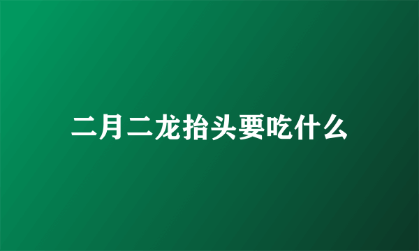 二月二龙抬头要吃什么