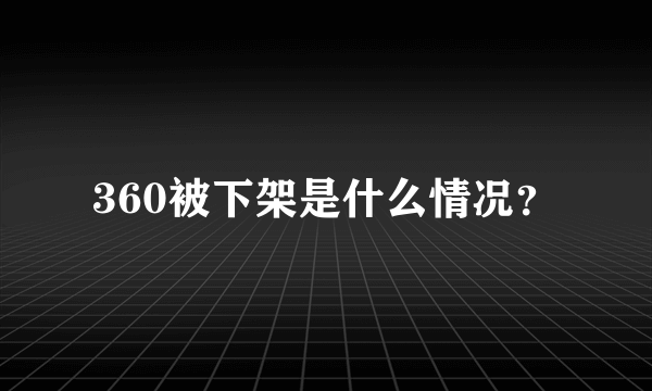 360被下架是什么情况？