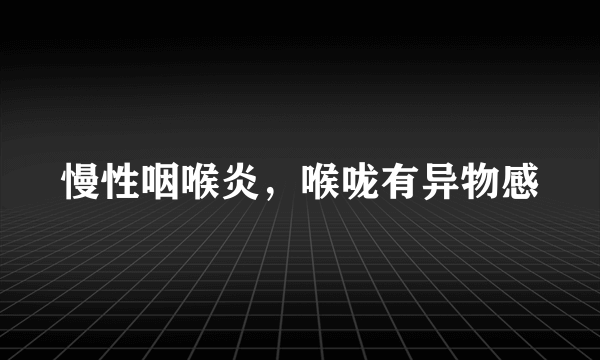 慢性咽喉炎，喉咙有异物感