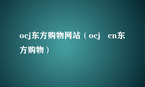 ocj东方购物网站（ocj   cn东方购物）