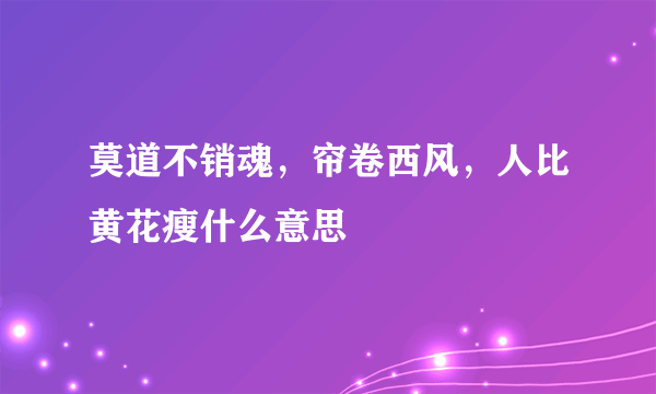 莫道不销魂，帘卷西风，人比黄花瘦什么意思