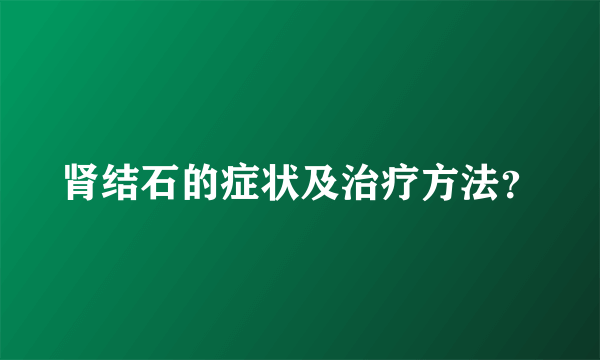肾结石的症状及治疗方法？