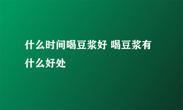什么时间喝豆浆好 喝豆浆有什么好处