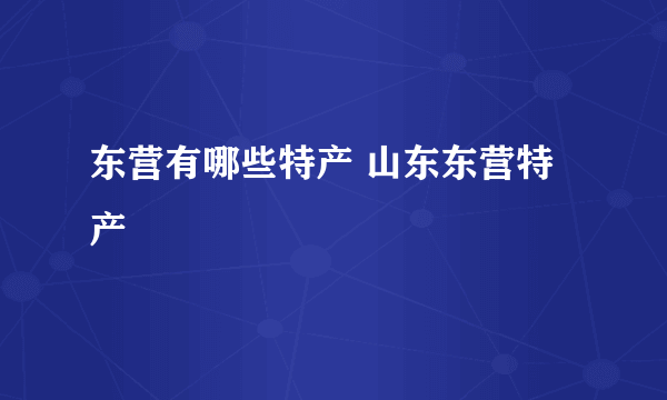 东营有哪些特产 山东东营特产
