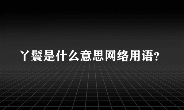 丫鬟是什么意思网络用语？