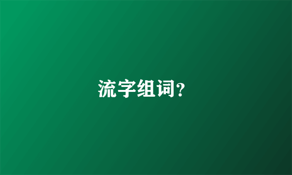 流字组词？