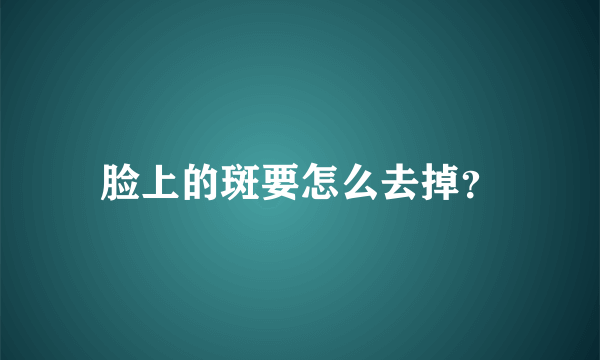 脸上的斑要怎么去掉？