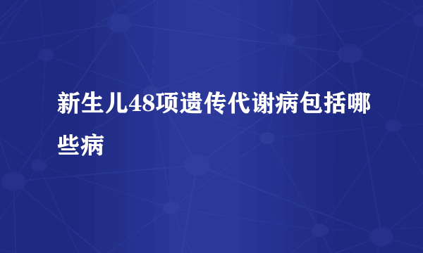新生儿48项遗传代谢病包括哪些病