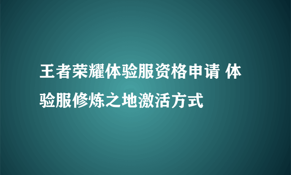 王者荣耀体验服资格申请 体验服修炼之地激活方式