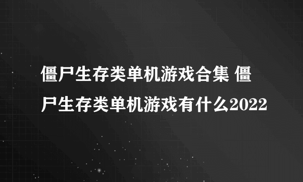 僵尸生存类单机游戏合集 僵尸生存类单机游戏有什么2022