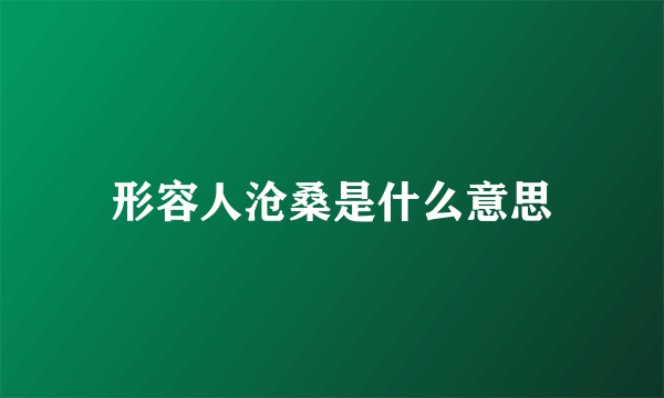 形容人沧桑是什么意思