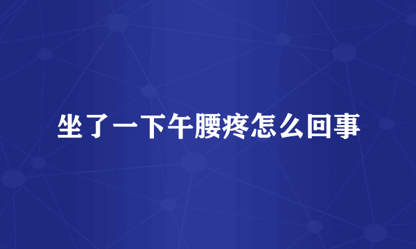 坐了一下午腰疼怎么回事