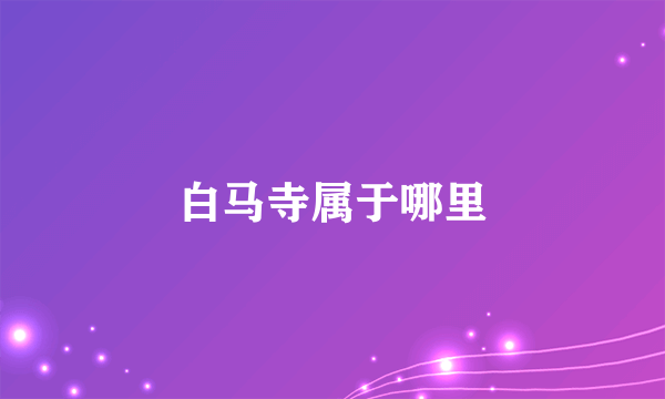 白马寺属于哪里