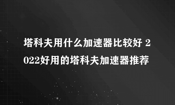 塔科夫用什么加速器比较好 2022好用的塔科夫加速器推荐