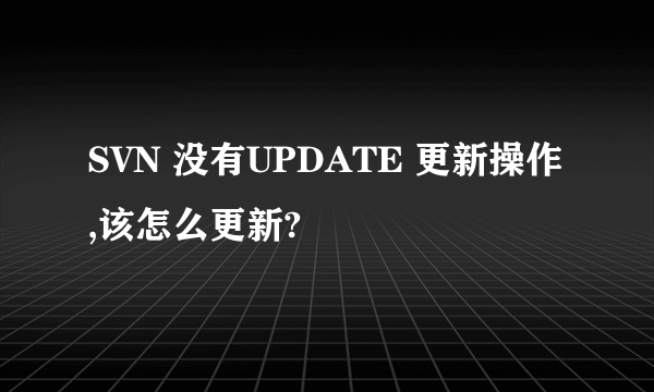 SVN 没有UPDATE 更新操作,该怎么更新?