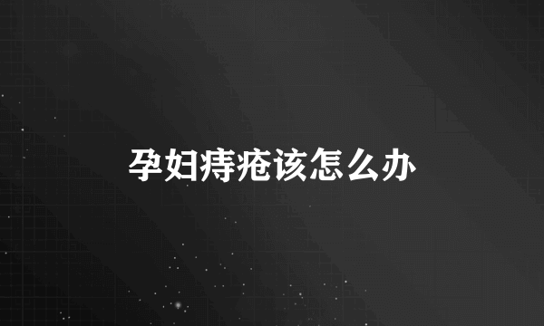 孕妇痔疮该怎么办