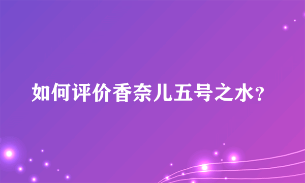 如何评价香奈儿五号之水？