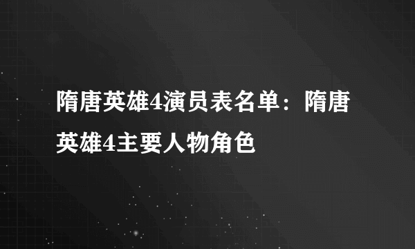 隋唐英雄4演员表名单：隋唐英雄4主要人物角色