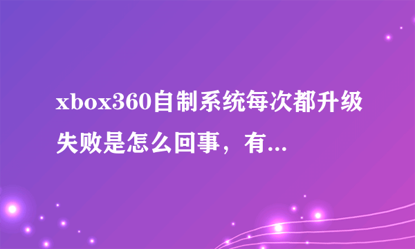 xbox360自制系统每次都升级失败是怎么回事，有什么办法可以解决？