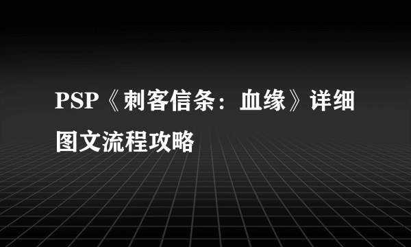 PSP《刺客信条：血缘》详细图文流程攻略