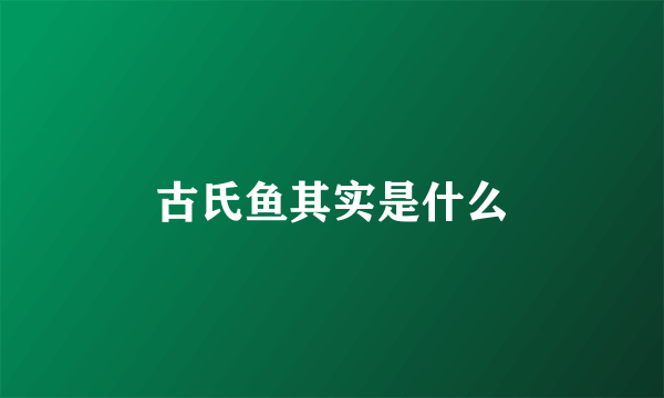 古氏鱼其实是什么