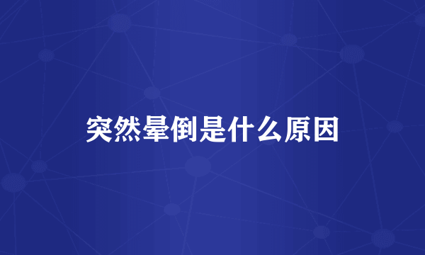 突然晕倒是什么原因
