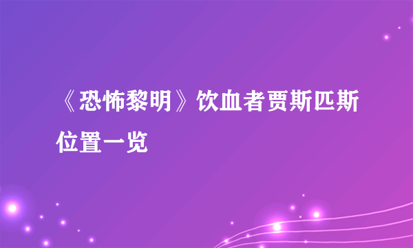《恐怖黎明》饮血者贾斯匹斯位置一览