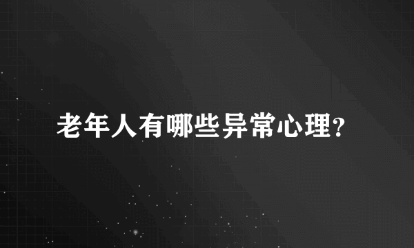 老年人有哪些异常心理？