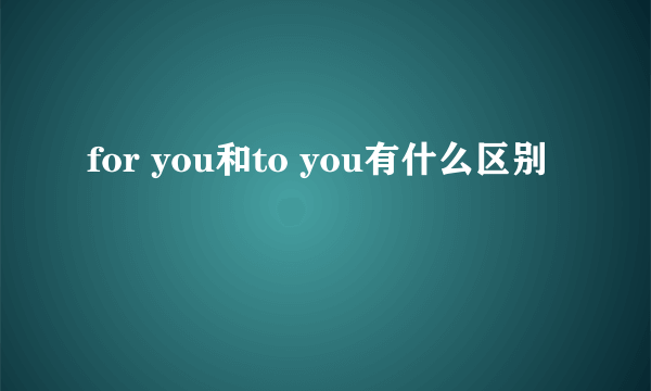 for you和to you有什么区别