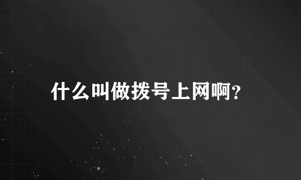 什么叫做拨号上网啊？
